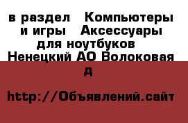  в раздел : Компьютеры и игры » Аксессуары для ноутбуков . Ненецкий АО,Волоковая д.